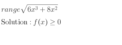 The range of sqrt(6x^3+8x^2) is f(x)>= 0